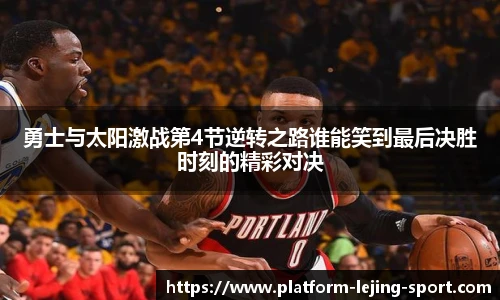 勇士与太阳激战第4节逆转之路谁能笑到最后决胜时刻的精彩对决