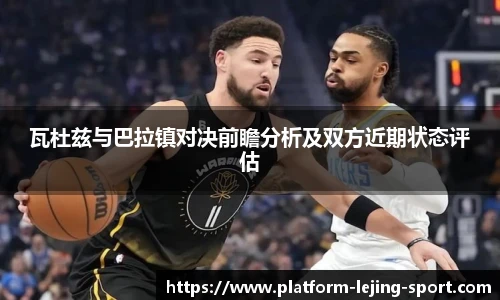 瓦杜兹与巴拉镇对决前瞻分析及双方近期状态评估